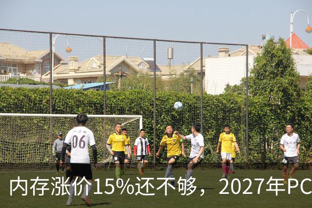 内存涨价15%还不够，2027年PC内存可能更难买